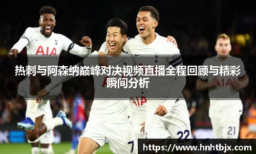 热刺与阿森纳巅峰对决视频直播全程回顾与精彩瞬间分析