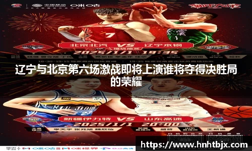 辽宁与北京第六场激战即将上演谁将夺得决胜局的荣耀